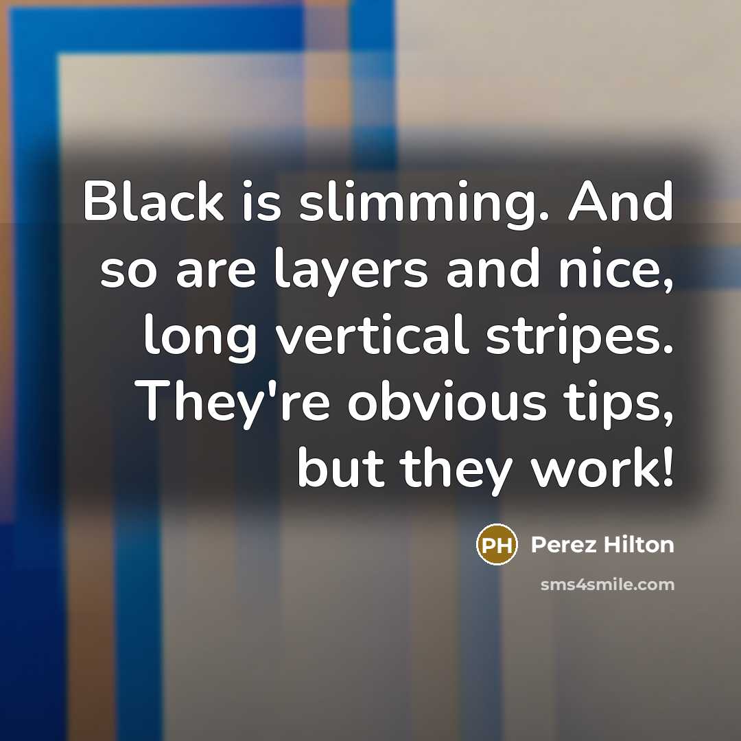 “Black is slimming. And so are layers and nice, long…” quote by Perez Hilton