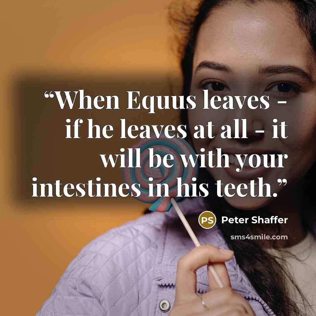 “When Equus leaves - if he leaves at all - it will be with your intestines in his teeth.” quote by Peter Shaffer