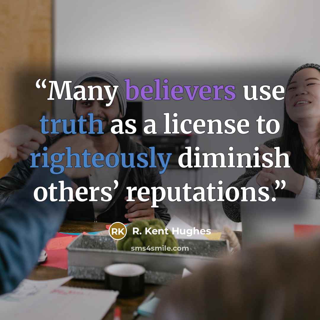 “Many believers use truth as a license to righteously diminish others’ reputations.” quote by R. Kent Hughes