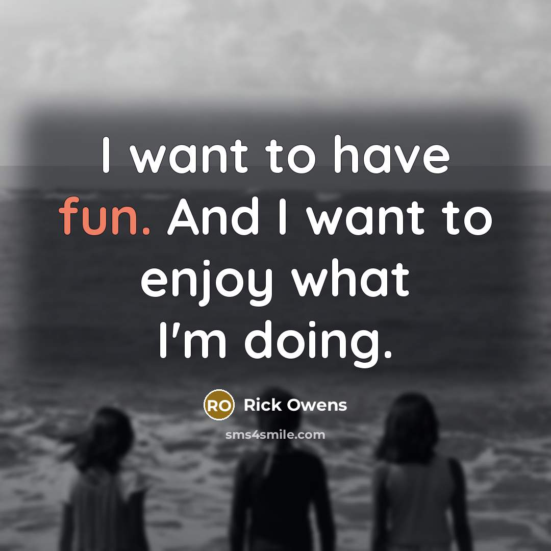 “I want to have fun. And I want to enjoy…” quote by Rick Owens