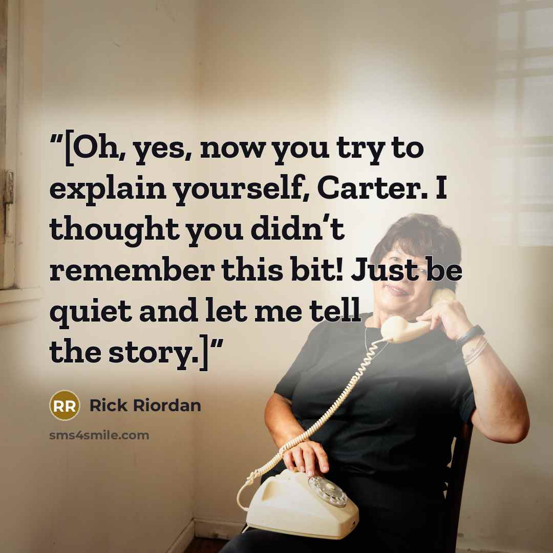 “[Oh, yes, now you try to explain yourself, Carter. I thought you didn’t remember this bit! Just be quiet and let me tell the story.]” quote by Rick Riordan