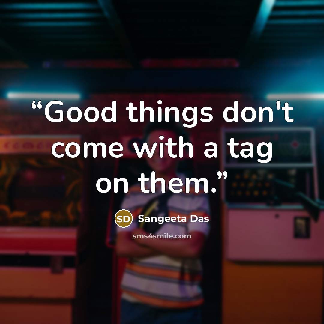 “Good things don't come with a tag on them.” quote by Sangeeta Das