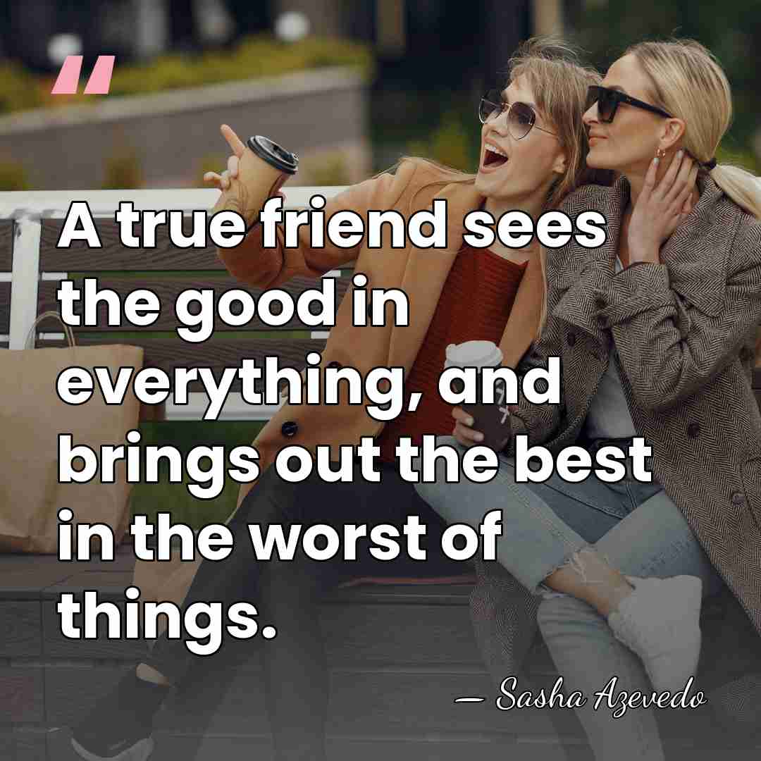 A true friend sees the good in everything, and brings out the&hellip; - Sasha Azevedo
