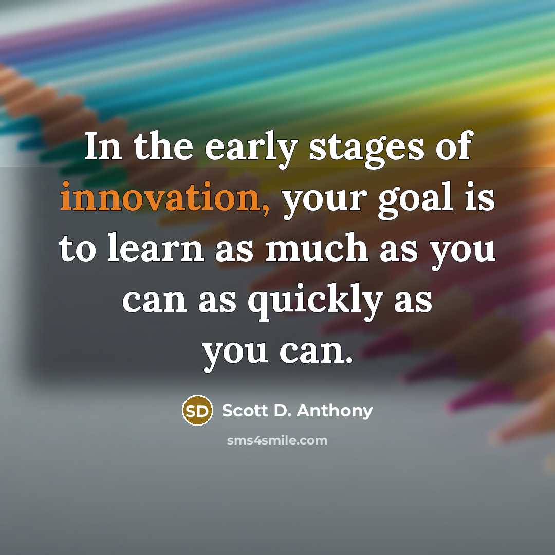 “In the early stages of innovation, your goal is to…” quote by Scott D. Anthony