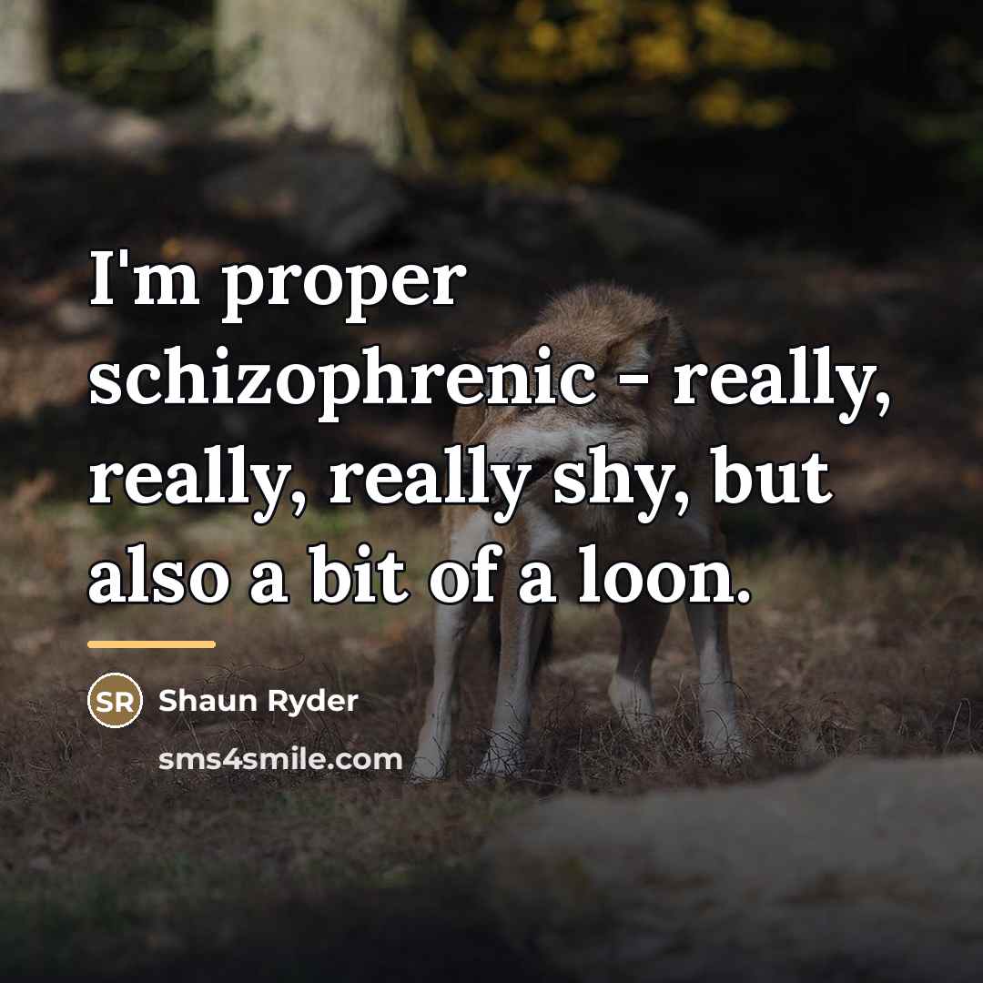 “I'm proper schizophrenic - really, really, really shy, but also…” quote by Shaun Ryder
