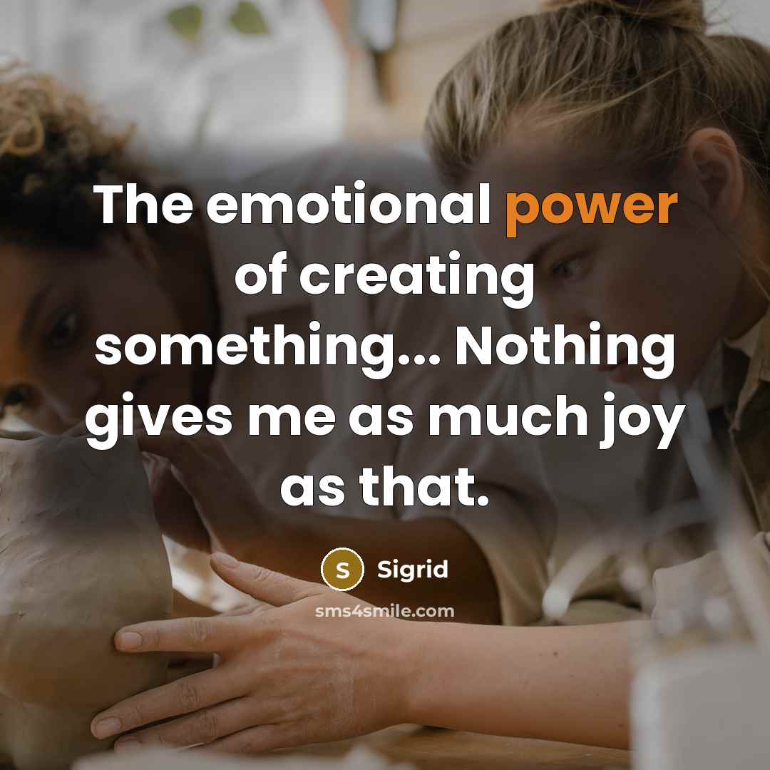 “The emotional power of creating something... Nothing gives me as…” quote by Sigrid