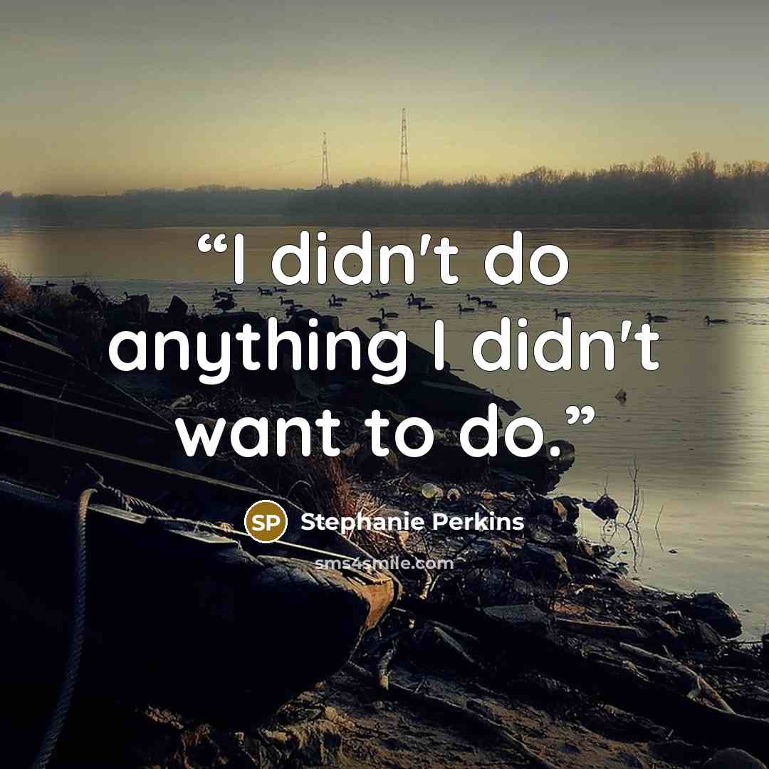 “I didn't do anything I didn't want to do.” quote by Stephanie Perkins