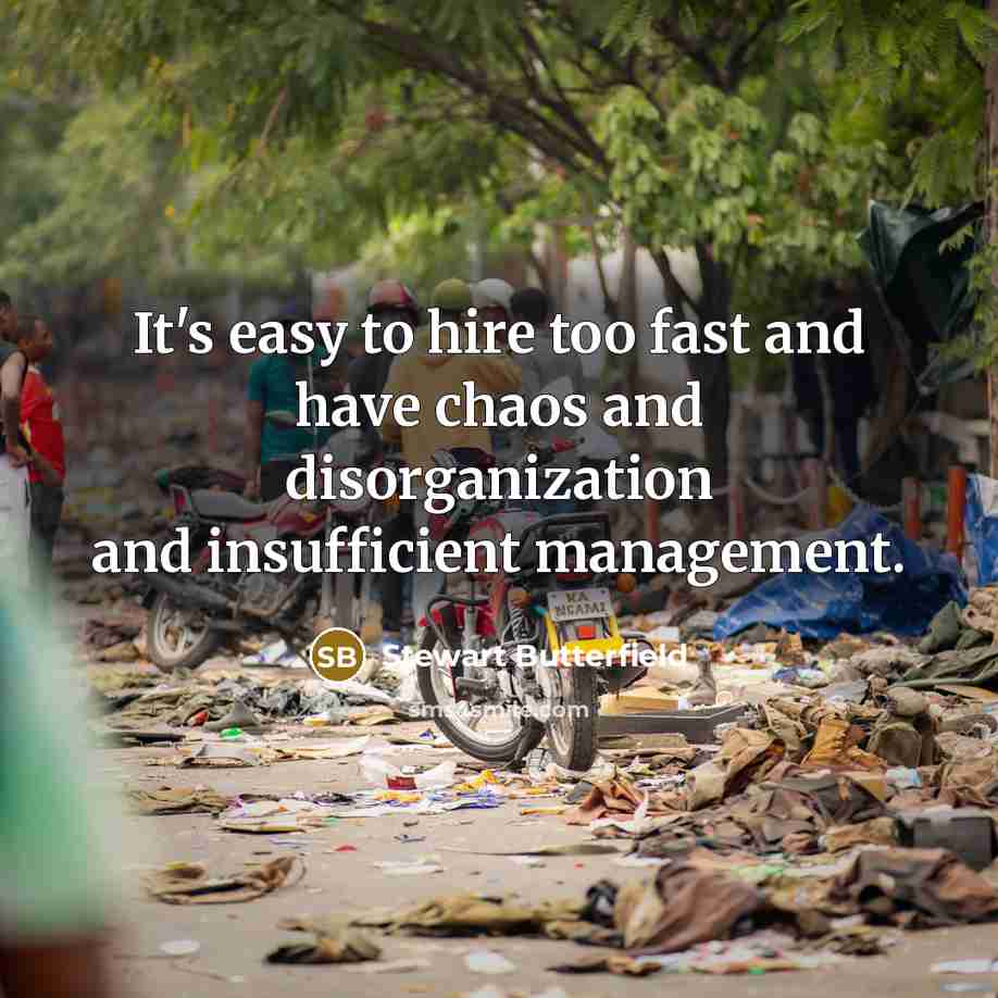 “It's easy to hire too fast and have chaos and…” quote by Stewart Butterfield