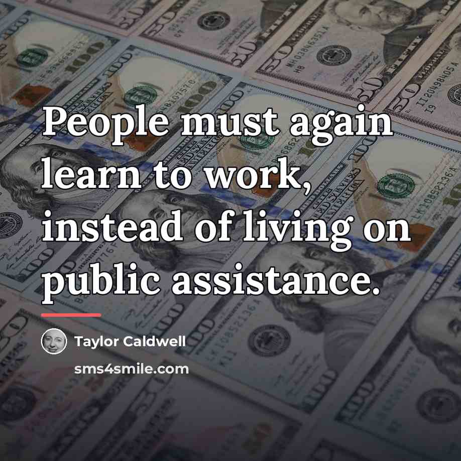 “People must again learn to work, instead of living on…” quote by Taylor Caldwell