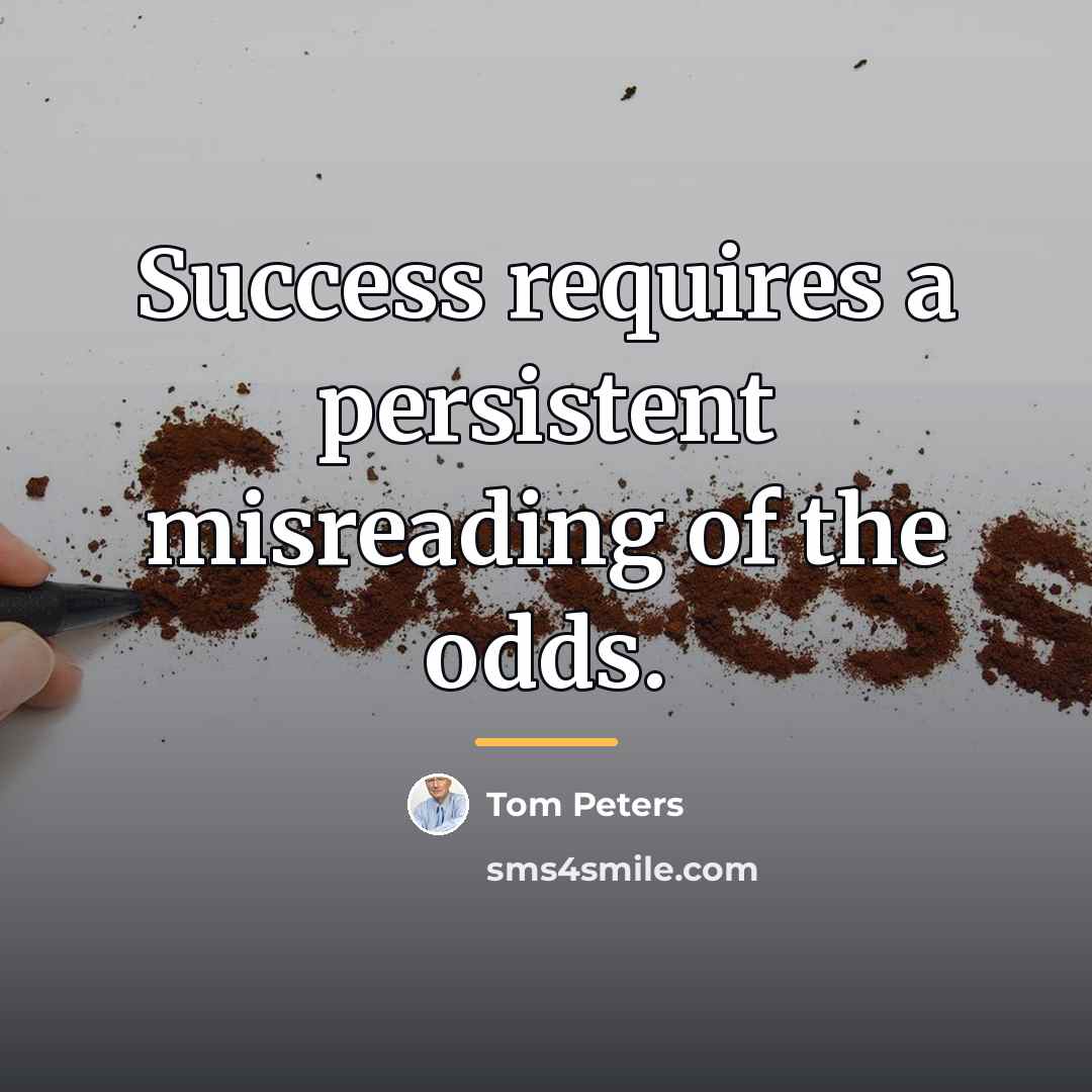 “Success requires a persistent misreading of the odds.…” quote by Tom Peters