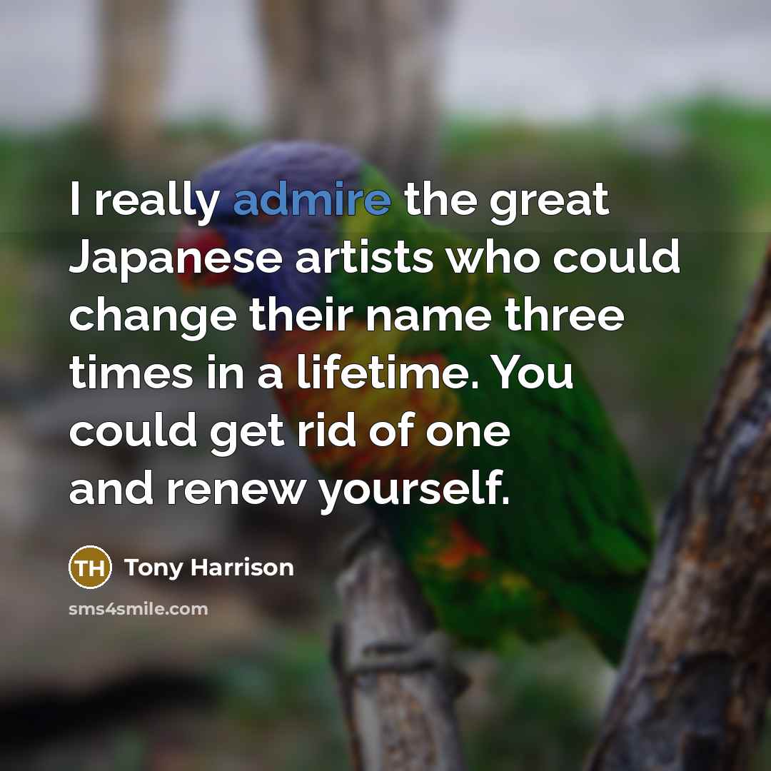“I really admire the great Japanese artists who could change…” quote by Tony Harrison