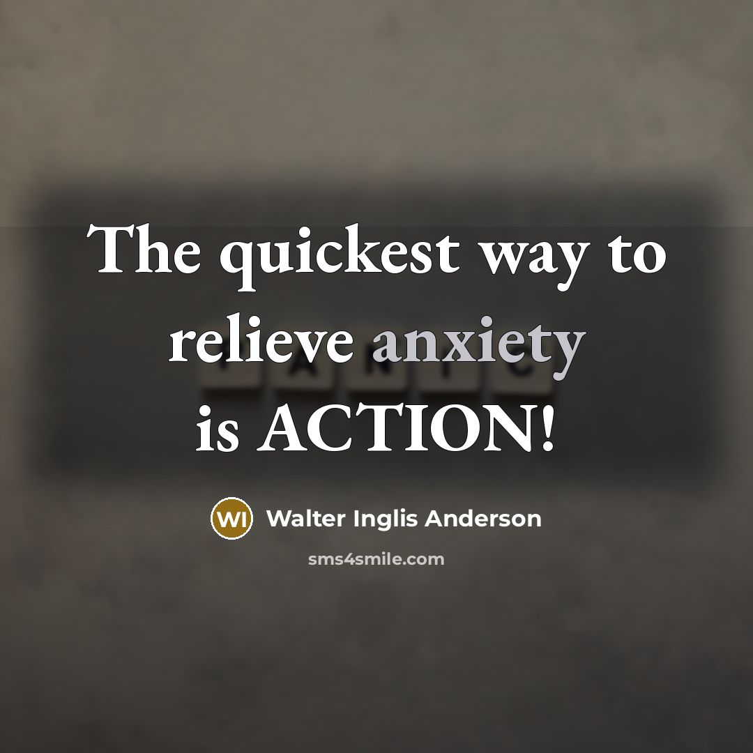 “The quickest way to relieve anxiety is ACTION!…” quote by Walter Inglis Anderson