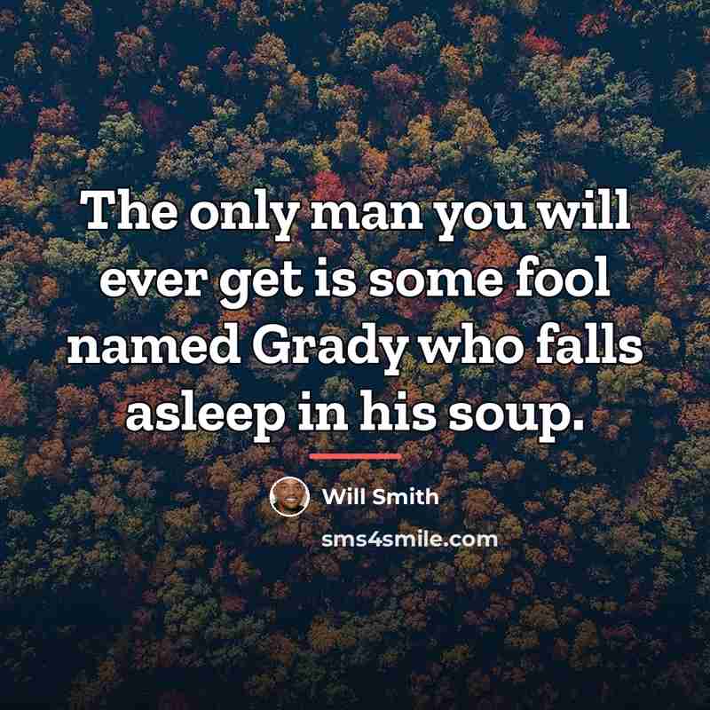 “The only man you will ever get is some fool…” quote by Will Smith