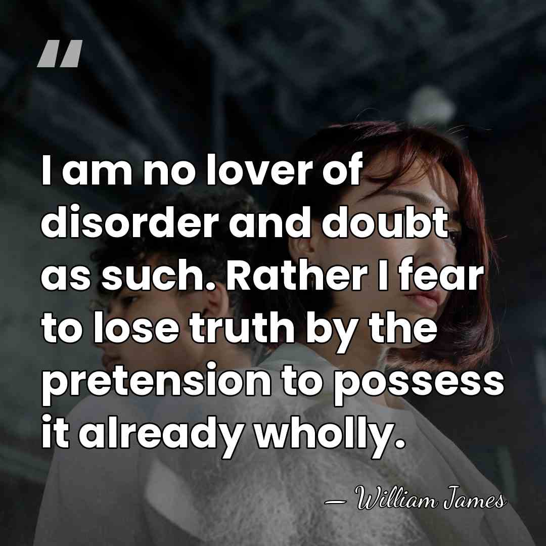 I am no lover of disorder and doubt as such. Rather I&hellip; - William James