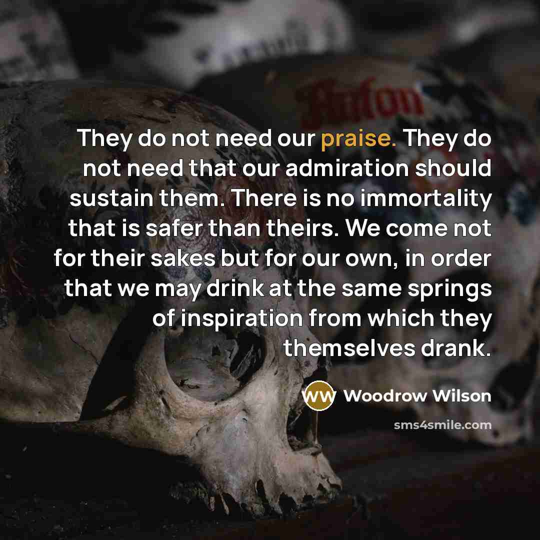 “They do not need our praise. They do not need…” quote by Woodrow Wilson