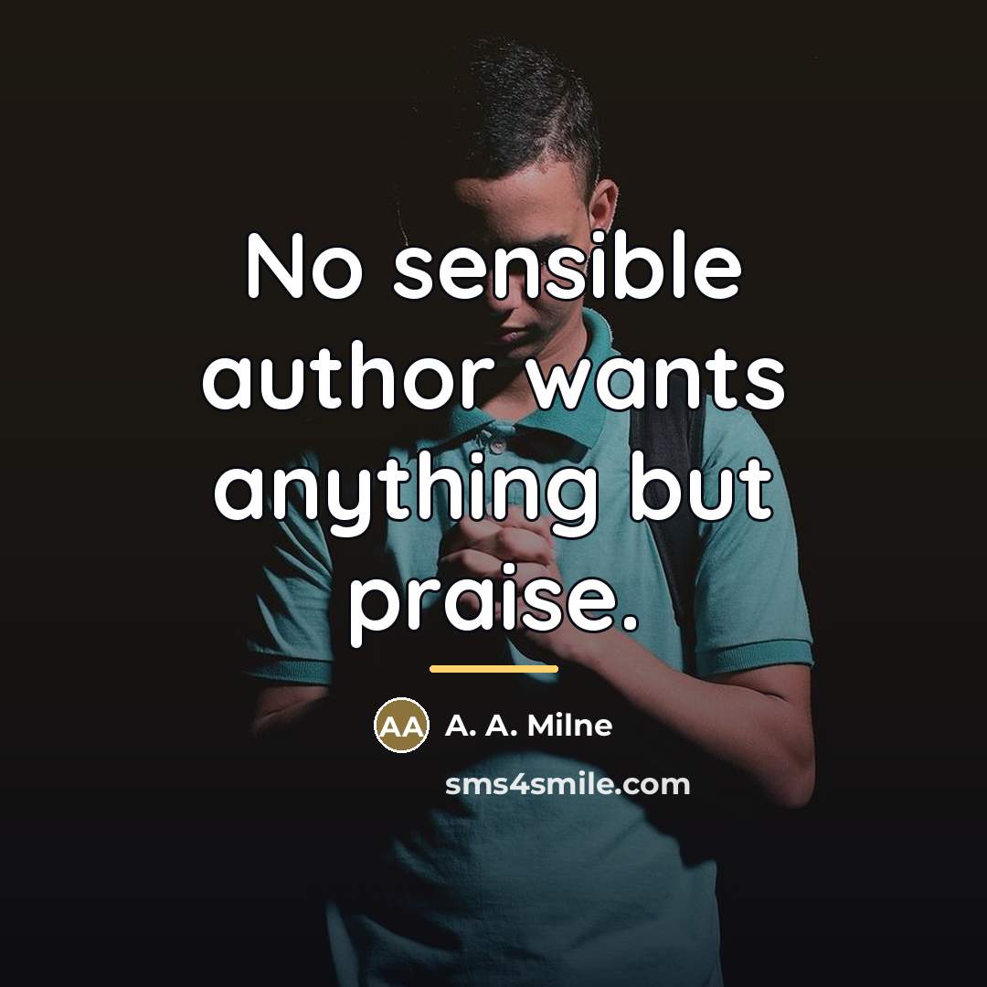“No sensible author wants anything but praise.…” quote by A. A. Milne