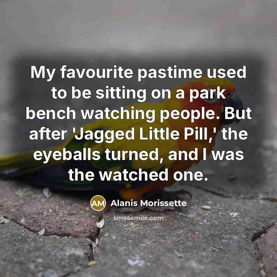 “My favourite pastime used to be sitting on a park…” quote by Alanis Morissette