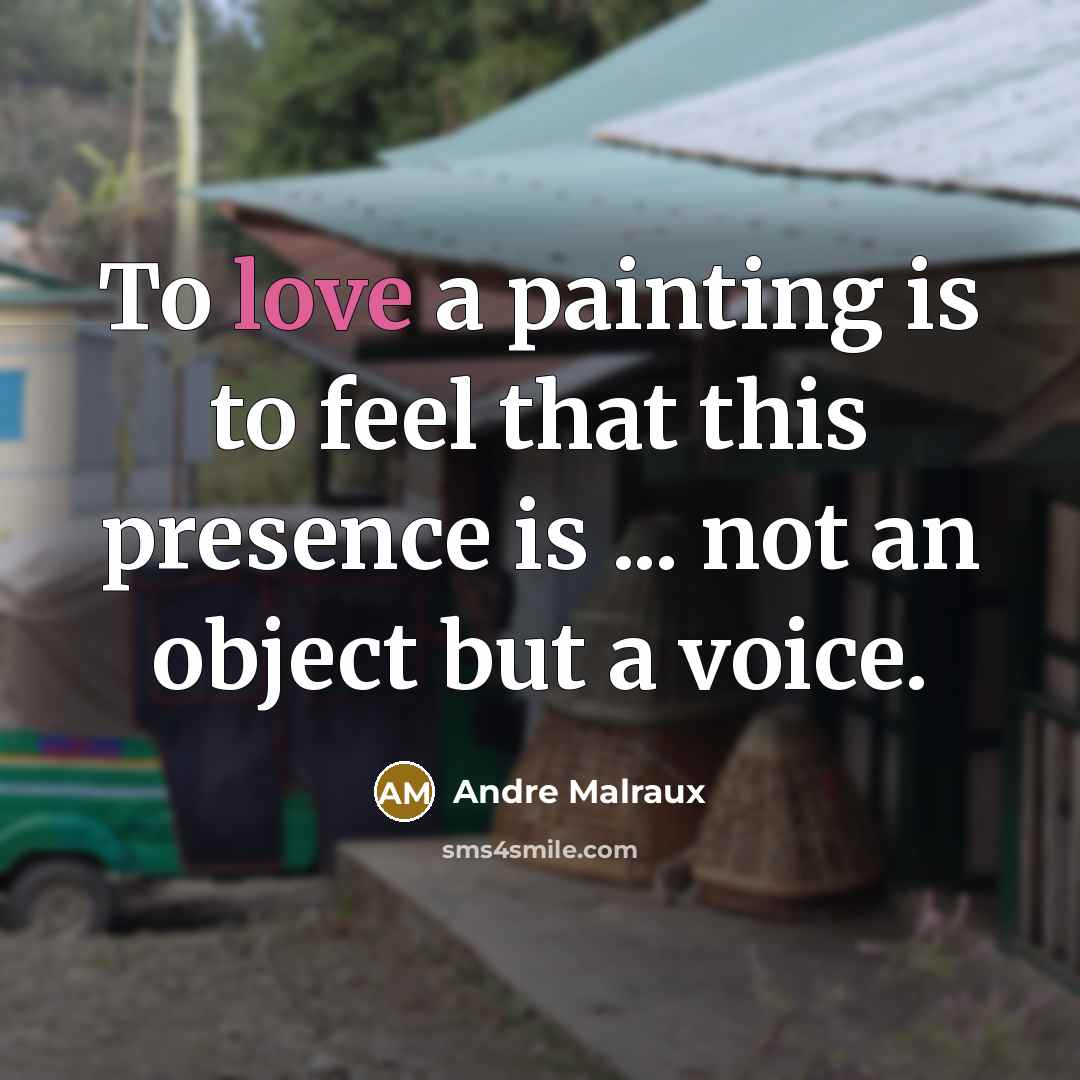“To love a painting is to feel that this presence is ... not an object but a voice.” quote by Andre Malraux