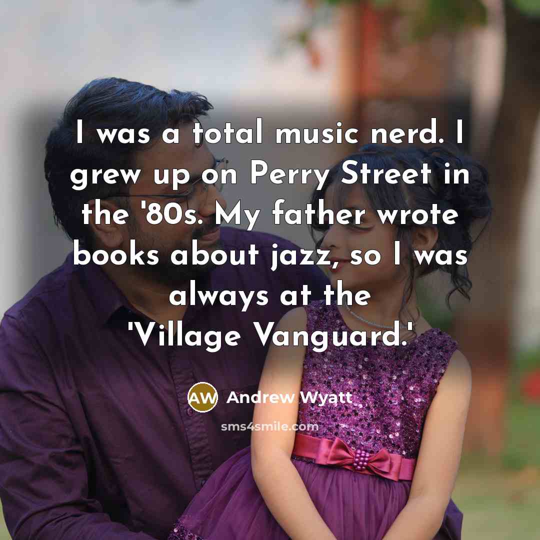 “I was a total music nerd. I grew up on…” quote by Andrew Wyatt
