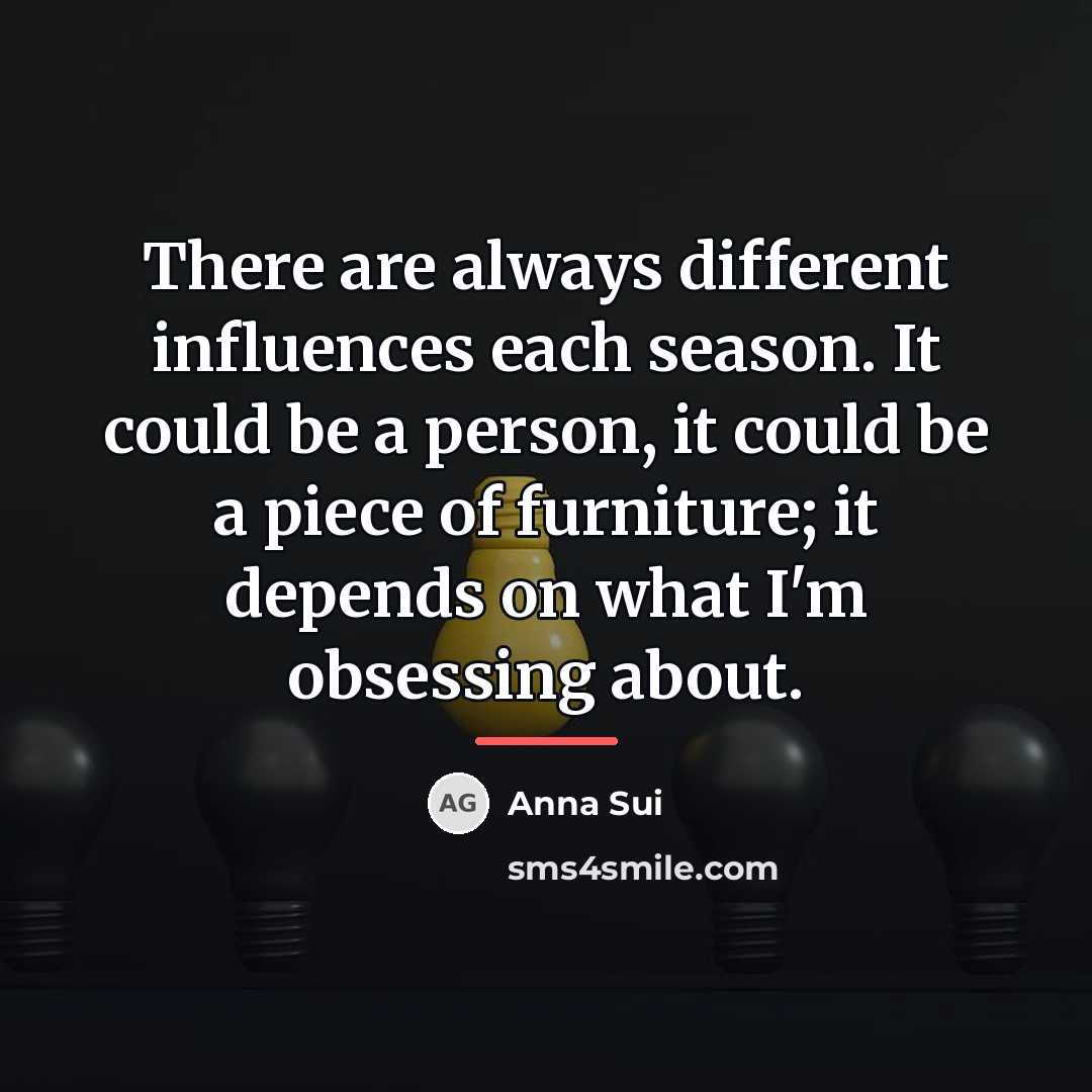 “There are always different influences each season. It could be…” quote by Anna Sui