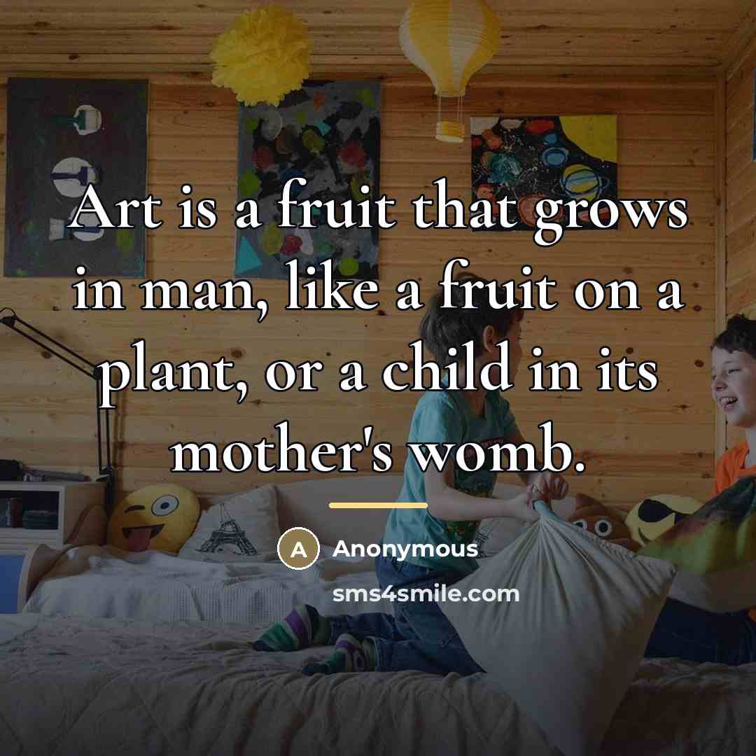 “Art is a fruit that grows in man, like a…” quote by Anonymous