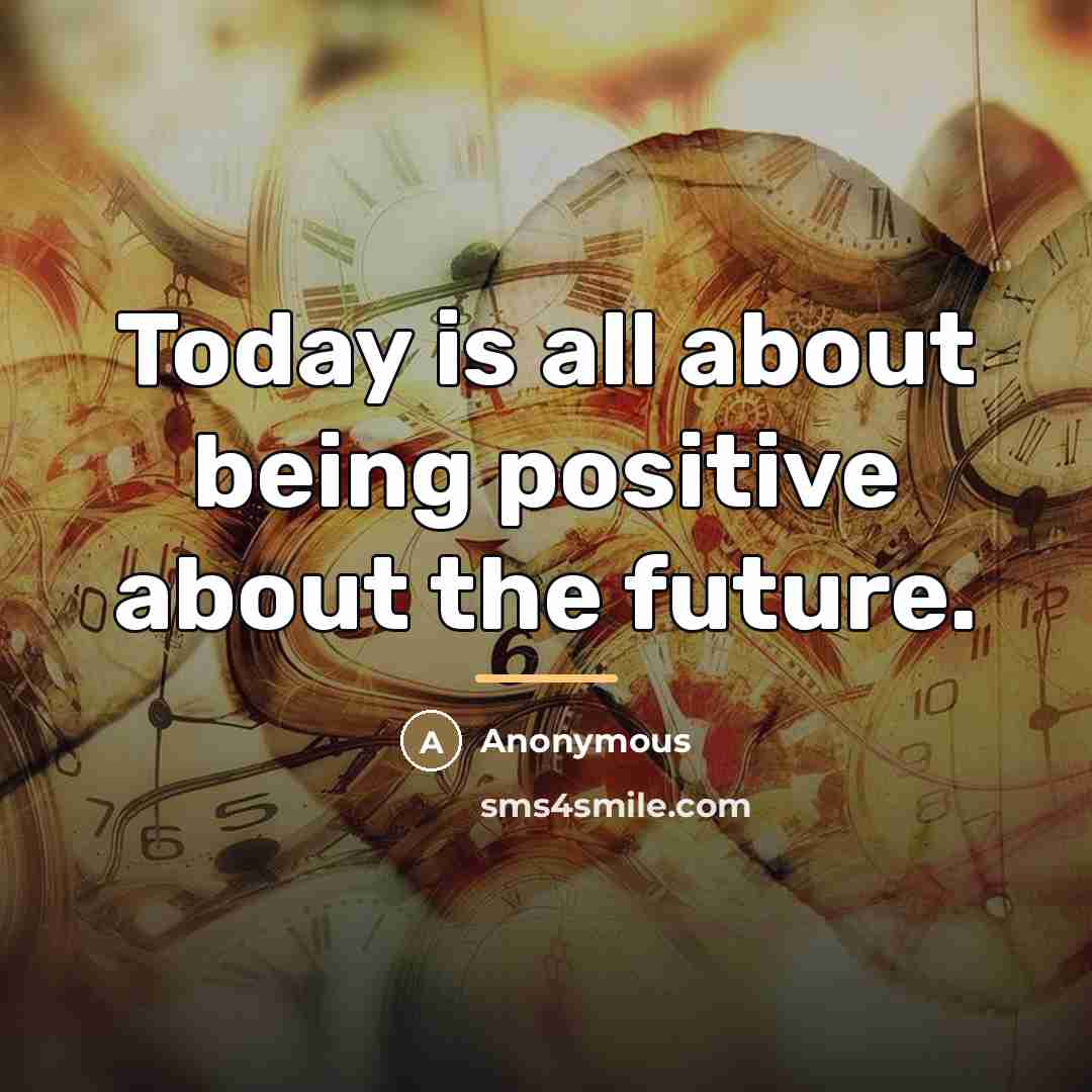 “Today is all about being positive about the future.…” quote by Anonymous