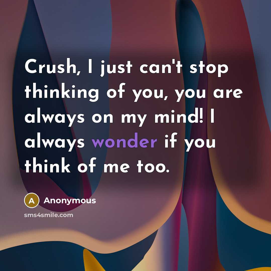 “Crush, I just can't stop thinking of you, you are always on my mind! I always wonder if you think of me too.” quote by Anonymous
