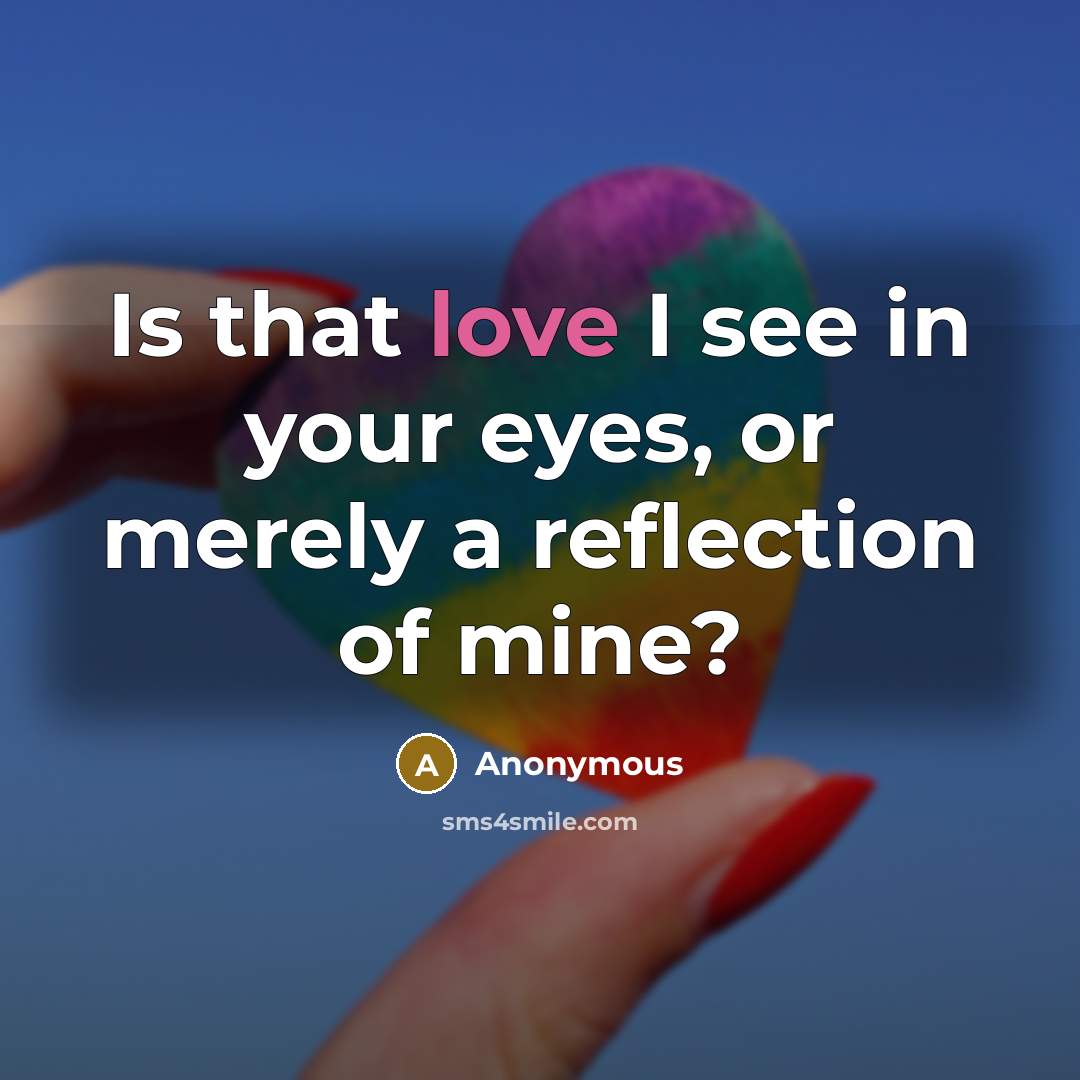 “Is that love I see in your eyes, or merely…” quote by Anonymous
