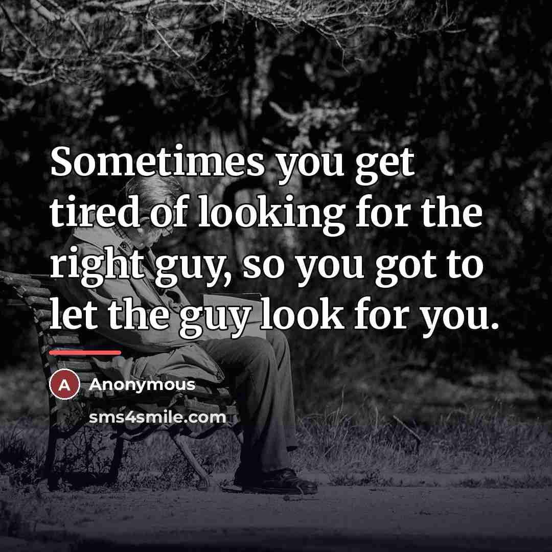 “Sometimes you get tired of looking for the right guy,…” quote by Anonymous