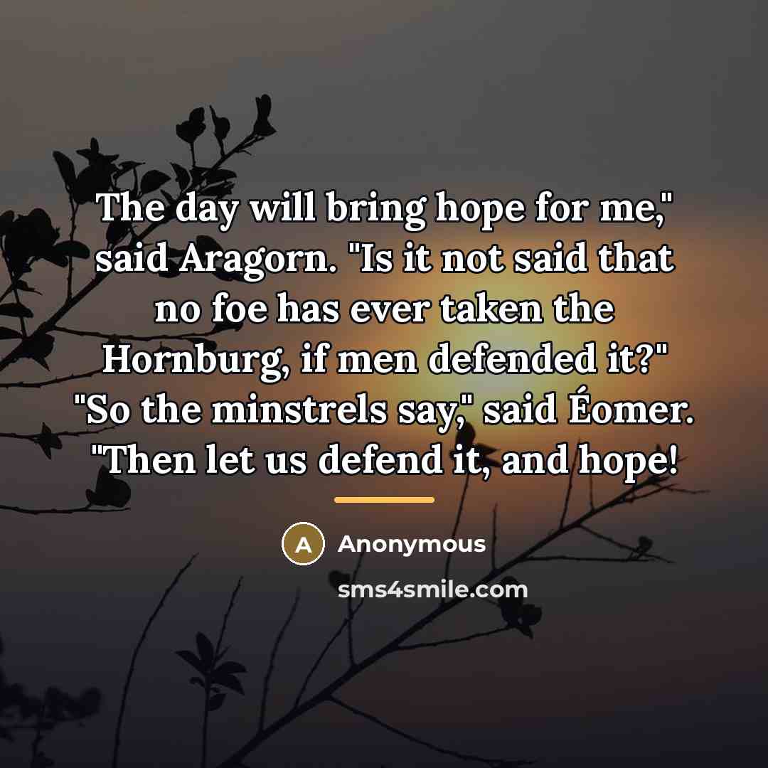 “The day will bring hope for me," said Aragorn. "Is…” quote by Anonymous