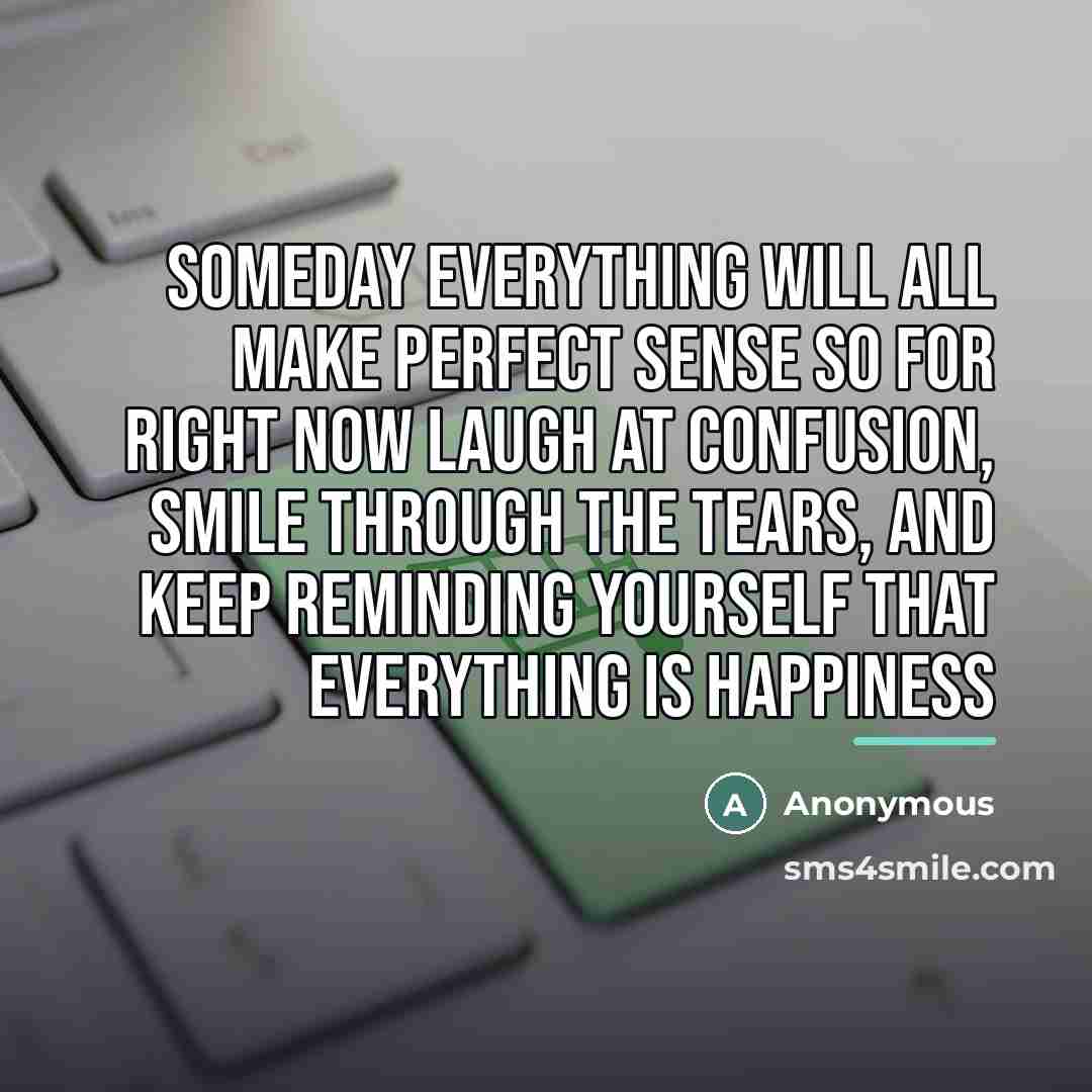 “Someday everything will all make perfect sense so for right…” quote by Anonymous
