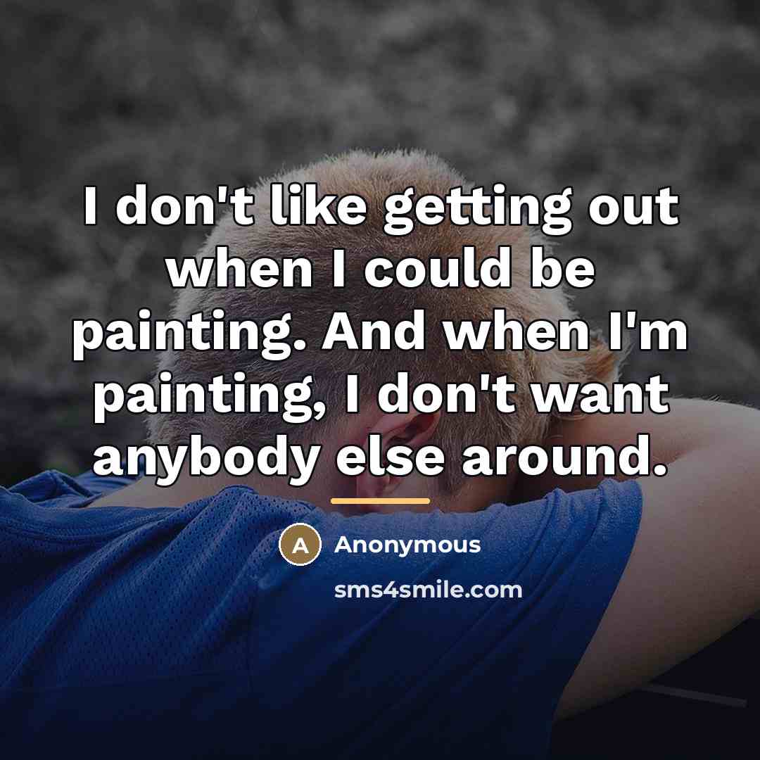 “I don't like getting out when I could be painting.…” quote by Anonymous