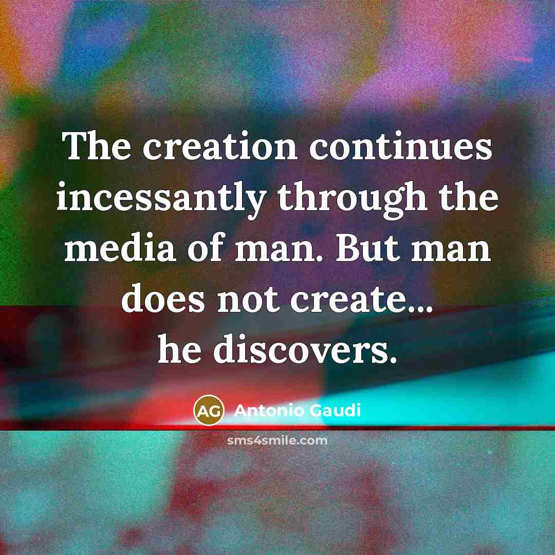 “The creation continues incessantly through the media of man. But…” quote by Antonio Gaudi