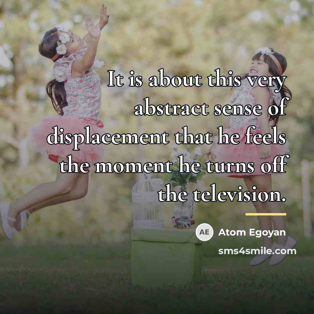 “It is about this very abstract sense of displacement that…” quote by Atom Egoyan