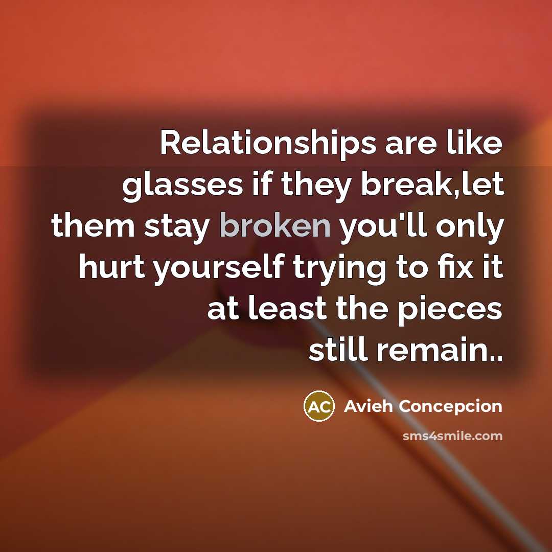 “Relationships are like glasses if they break,let them stay broken…” quote by Avieh Concepcion