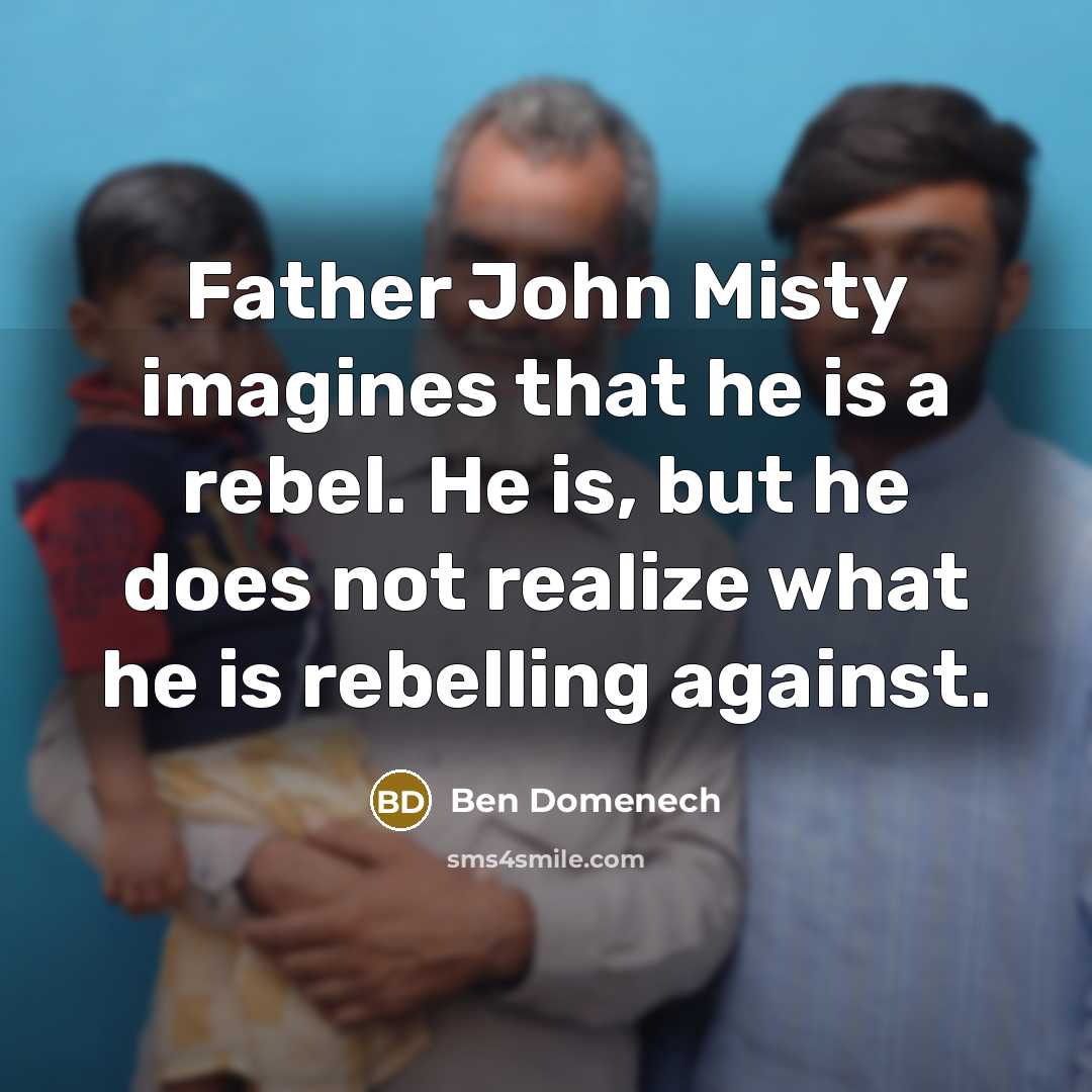 “Father John Misty imagines that he is a rebel. He…” quote by Ben Domenech