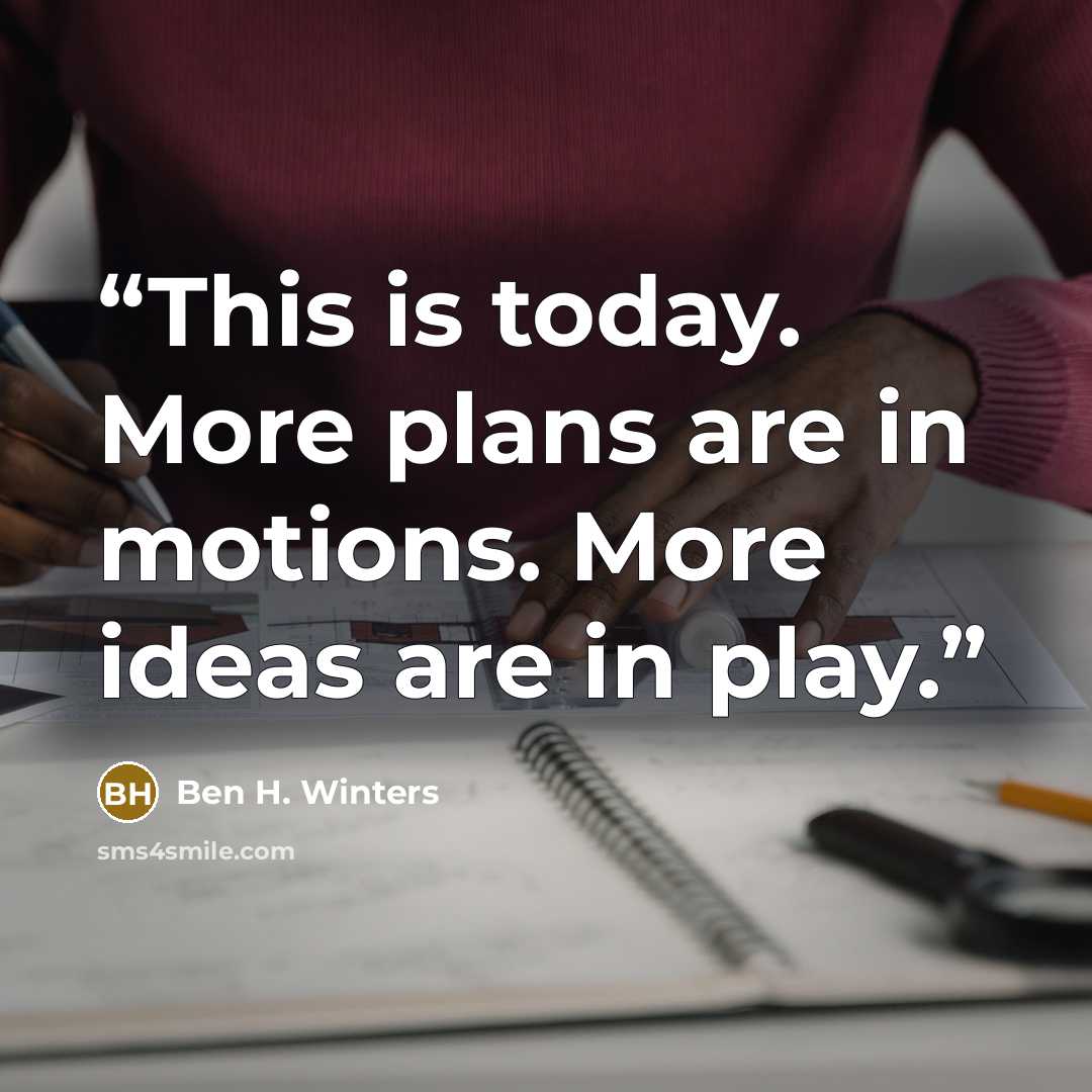 “This is today. More plans are in motions. More ideas are in play.” quote by Ben H. Winters