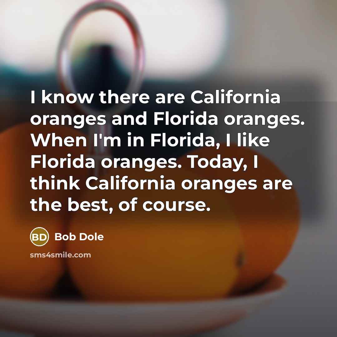 “I know there are California oranges and Florida oranges. When…” quote by Bob Dole