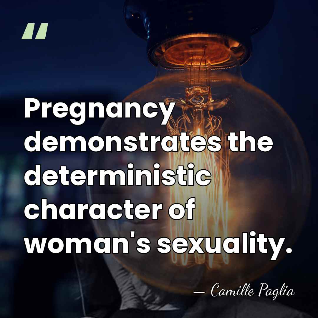 Pregnancy demonstrates the deterministic character of woman's sexuality. - Camille Paglia