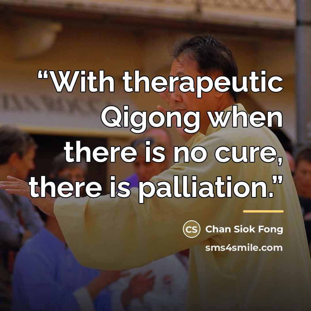 “With therapeutic Qigong when there is no cure, there is palliation.” quote by Chan Siok Fong