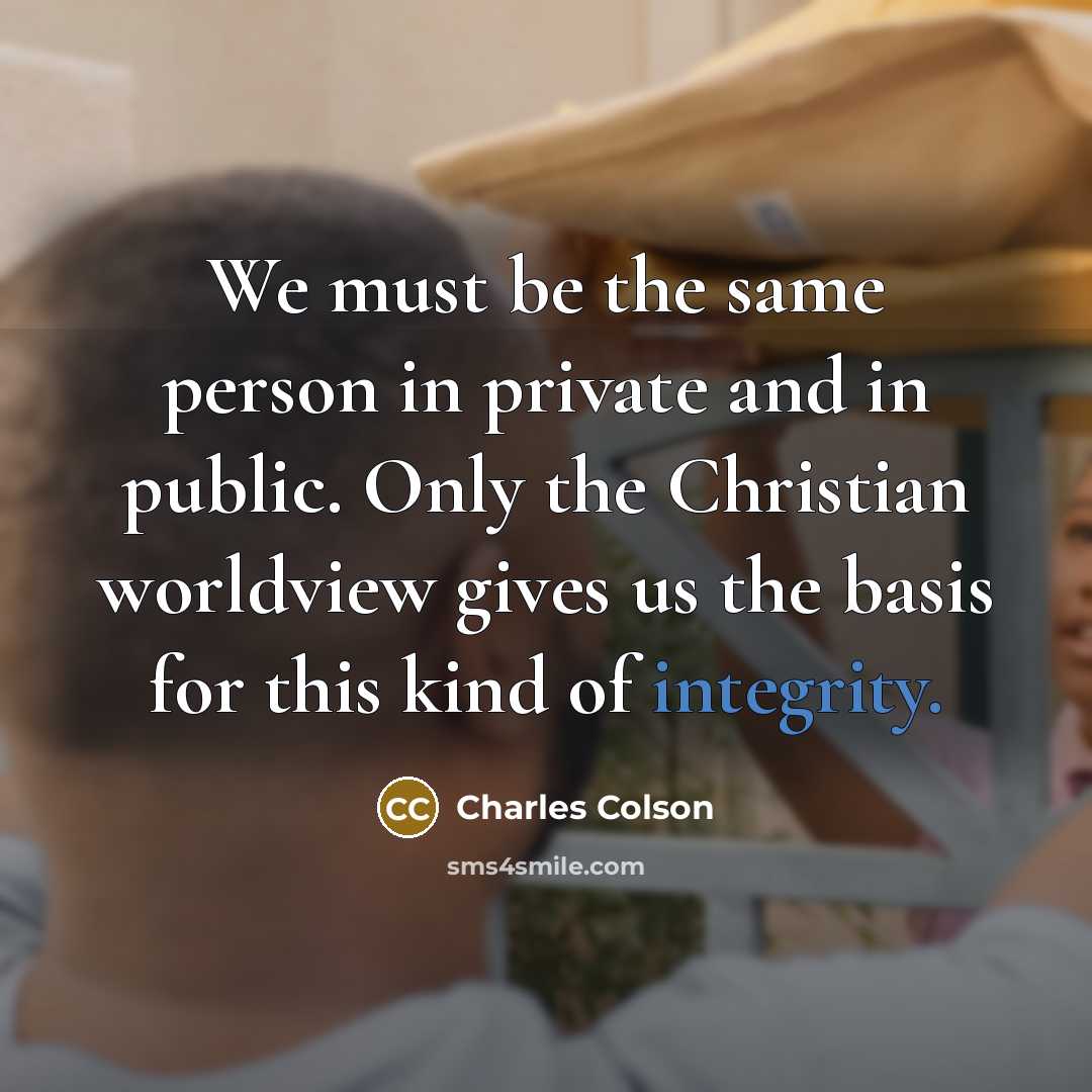 “We must be the same person in private and in…” quote by Charles Colson