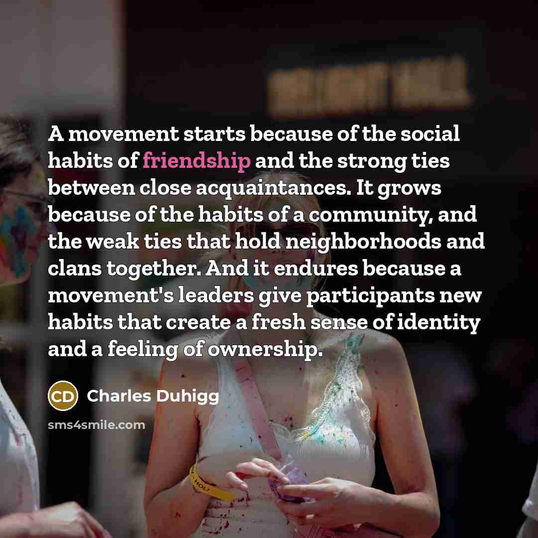 “A movement starts because of the social habits of friendship…” quote by Charles Duhigg