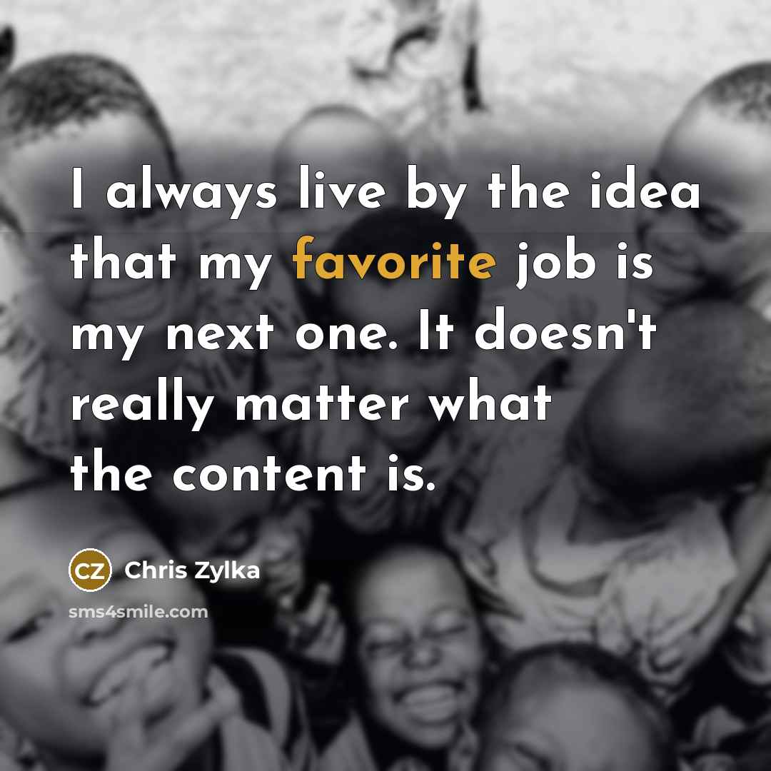 “I always live by the idea that my favorite job…” quote by Chris Zylka
