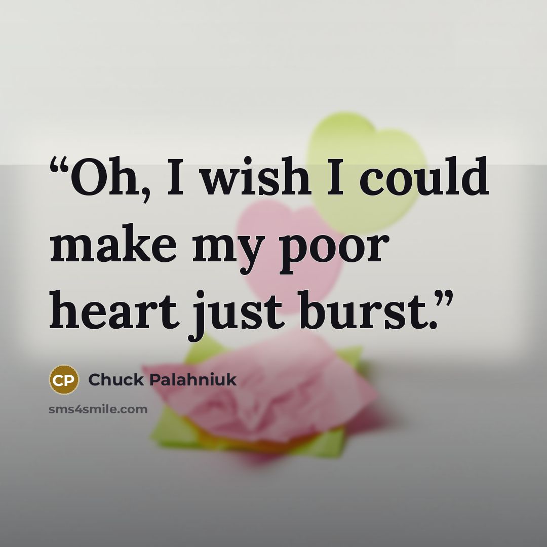 “Oh, I wish I could make my poor heart just burst.” quote by Chuck Palahniuk