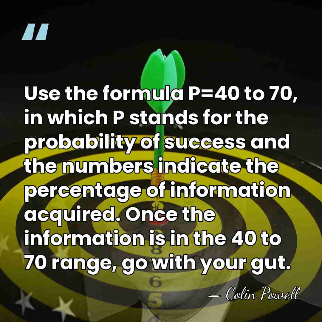 Use the formula P=40 to 70, in which P stands for the&hellip; - Colin Powell