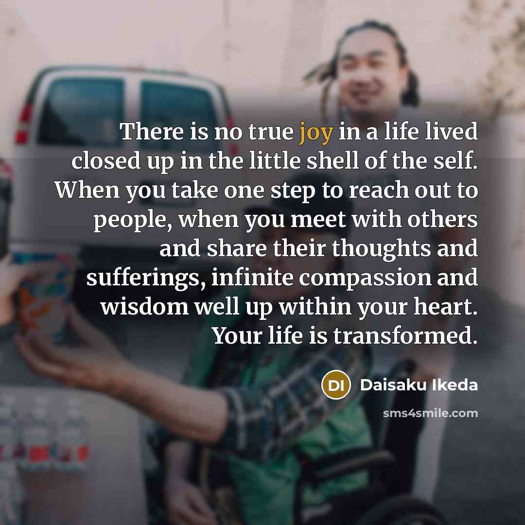 “There is no true joy in a life lived closed…” quote by Daisaku Ikeda