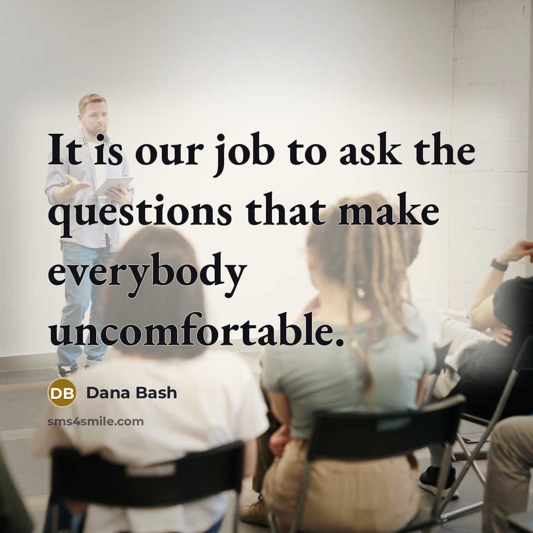 “It is our job to ask the questions that make…” quote by Dana Bash