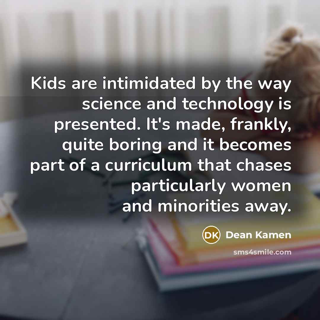 “Kids are intimidated by the way science and technology is…” quote by Dean Kamen