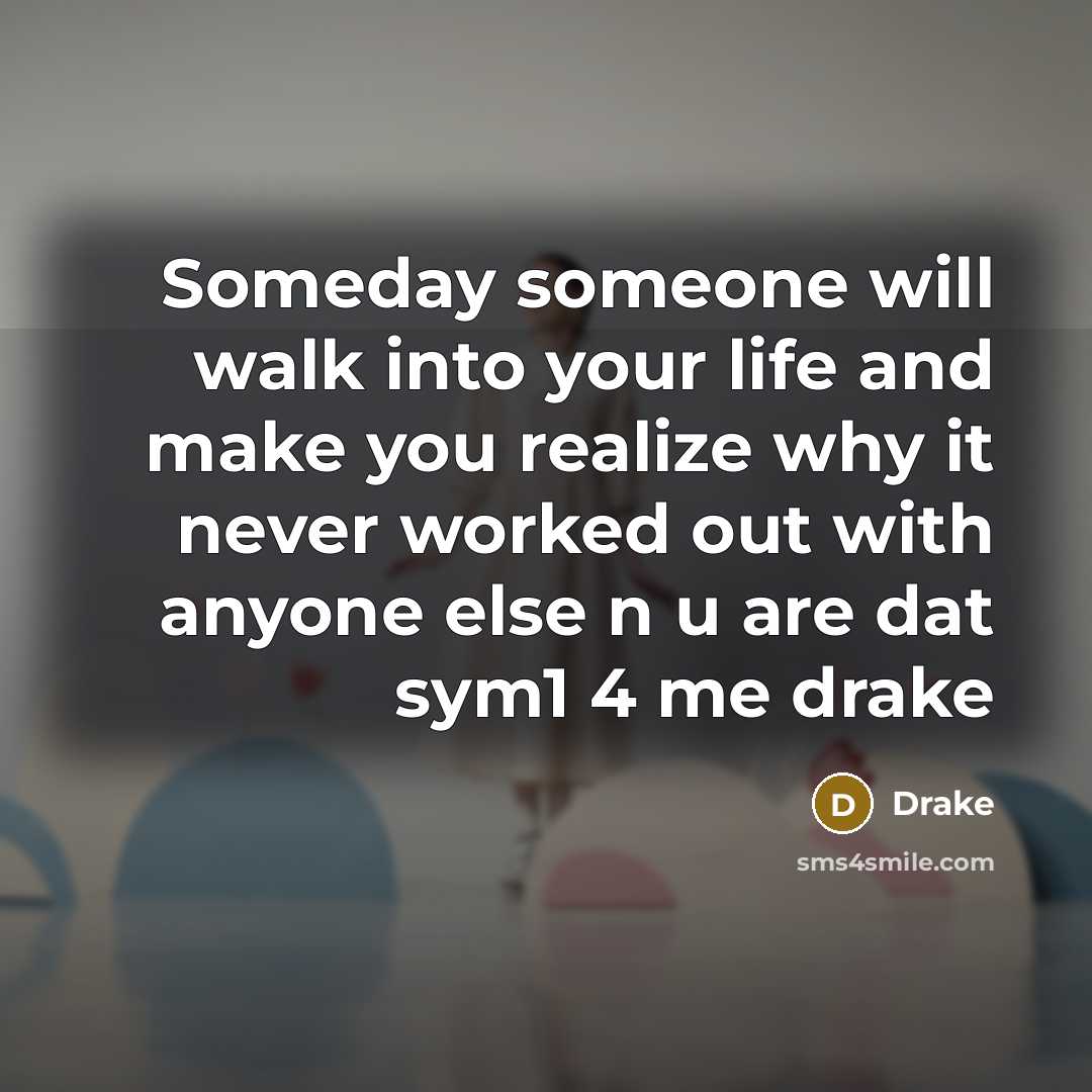 “Someday someone will walk into your life and make you realize why it never worked out with anyone else n u are dat sym1 4 me drake” quote by Drake