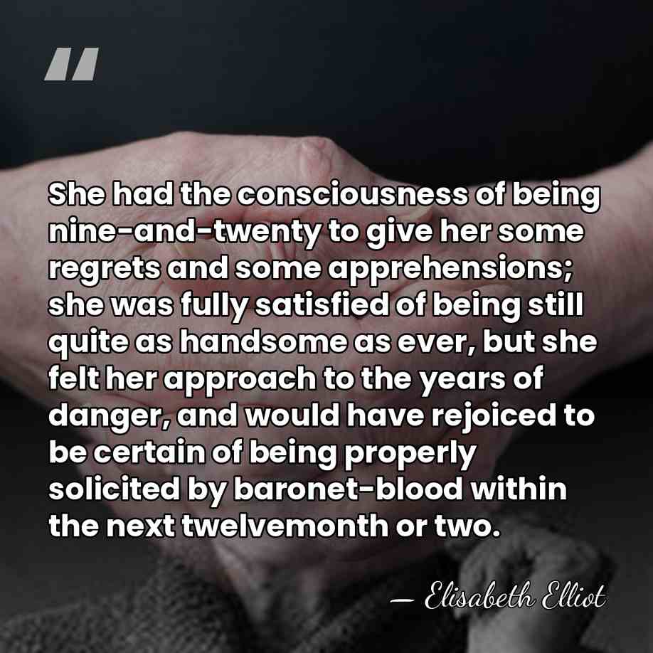She had the consciousness of being nine-and-twenty to give her some regrets&hellip; - Elisabeth Elliot